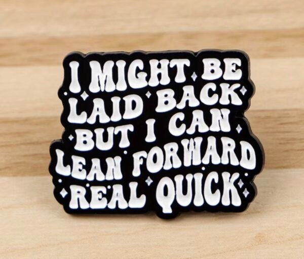 I might be laid back,but I can lean forward real quick