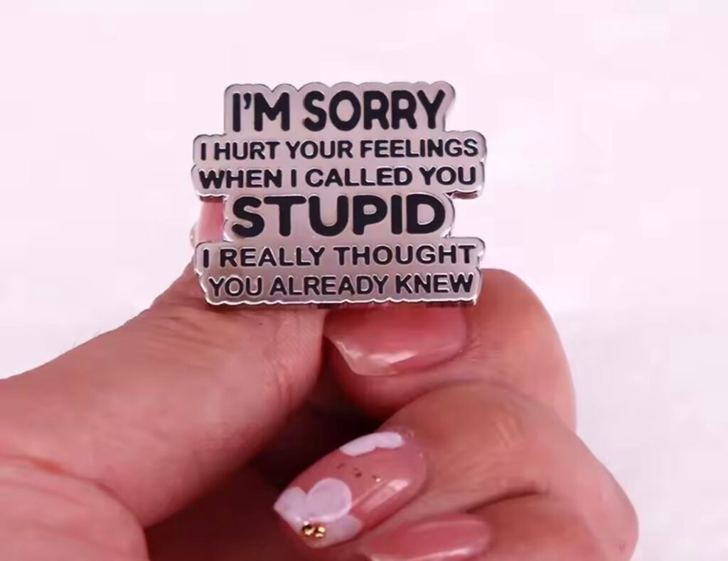 I’m sorry that I hurt your feelings
